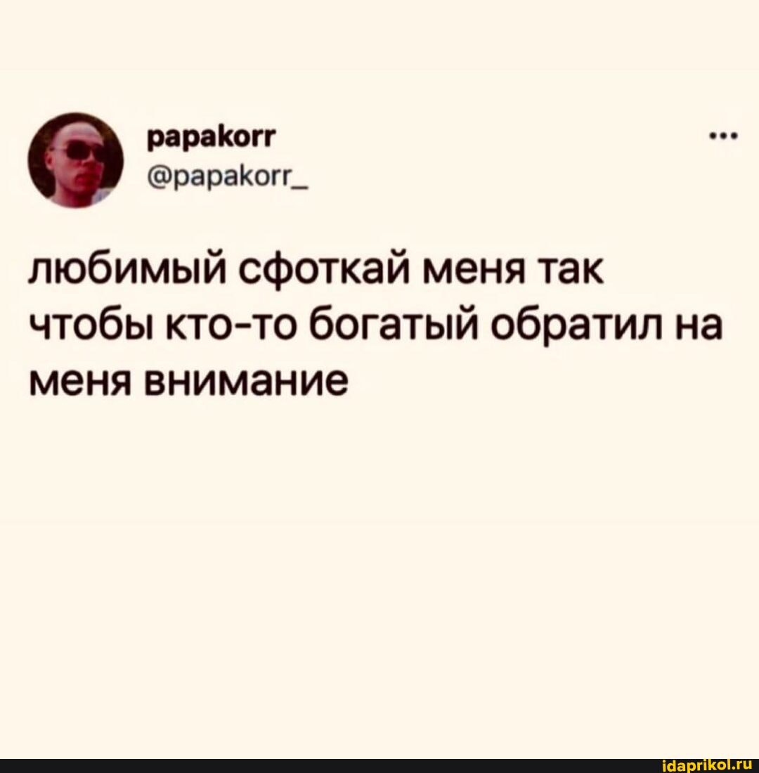 соо
любимый сфоткай меня так чтобы кто-то богатый обратил на меня внимание