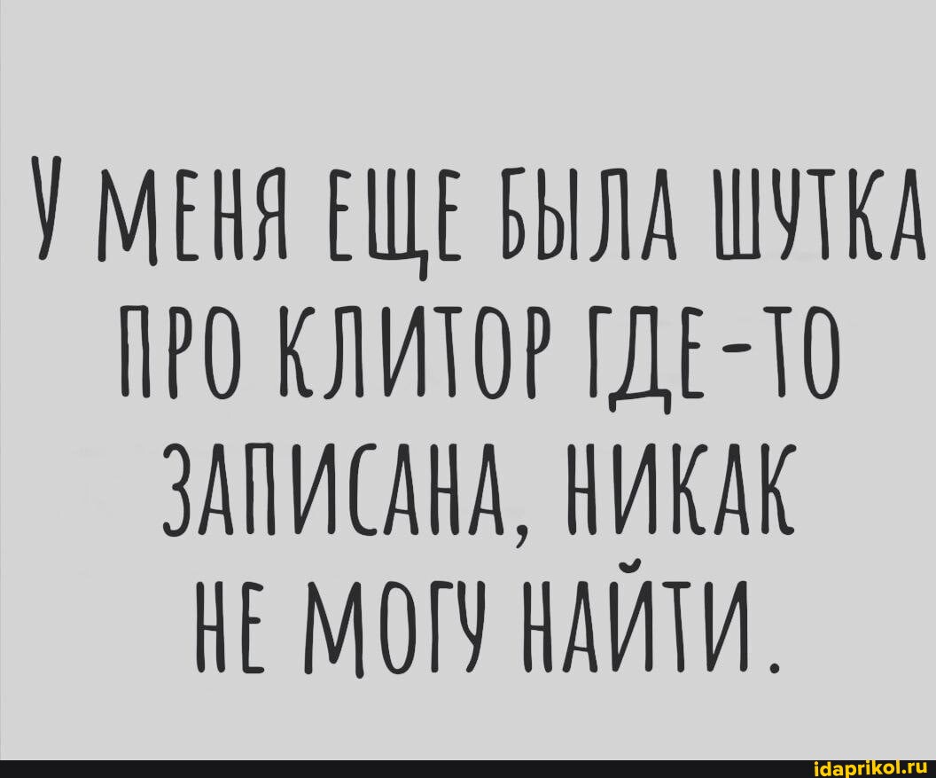 Клитор МЕНЯ ЕЩЕ БЫЛА ШУТКА ПРО КЛИТОР ТДЕ-ТО ЗАНИСАНА, НИКАК НЕ МОГУ НАИТИ. -  АйДаПрикол