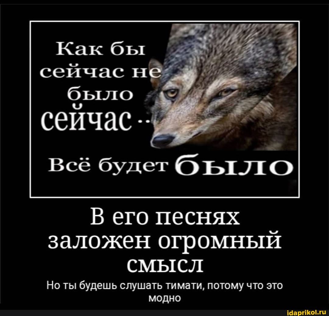 сейчас не
было
сейчас --3
заложен огромный
смысл
Но ты будешь слушать тимати, потому что это
модно