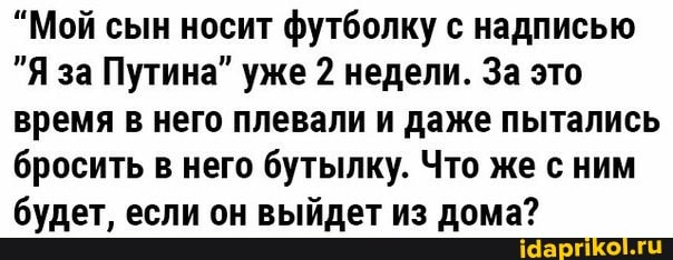 "Мой сын носит футболку с надписью
"Я за Путина" уже 2 недели. За это время в него плевали и даже пытались бросить в него бутылку. Что же с ним будет, если он выйдет из дома?