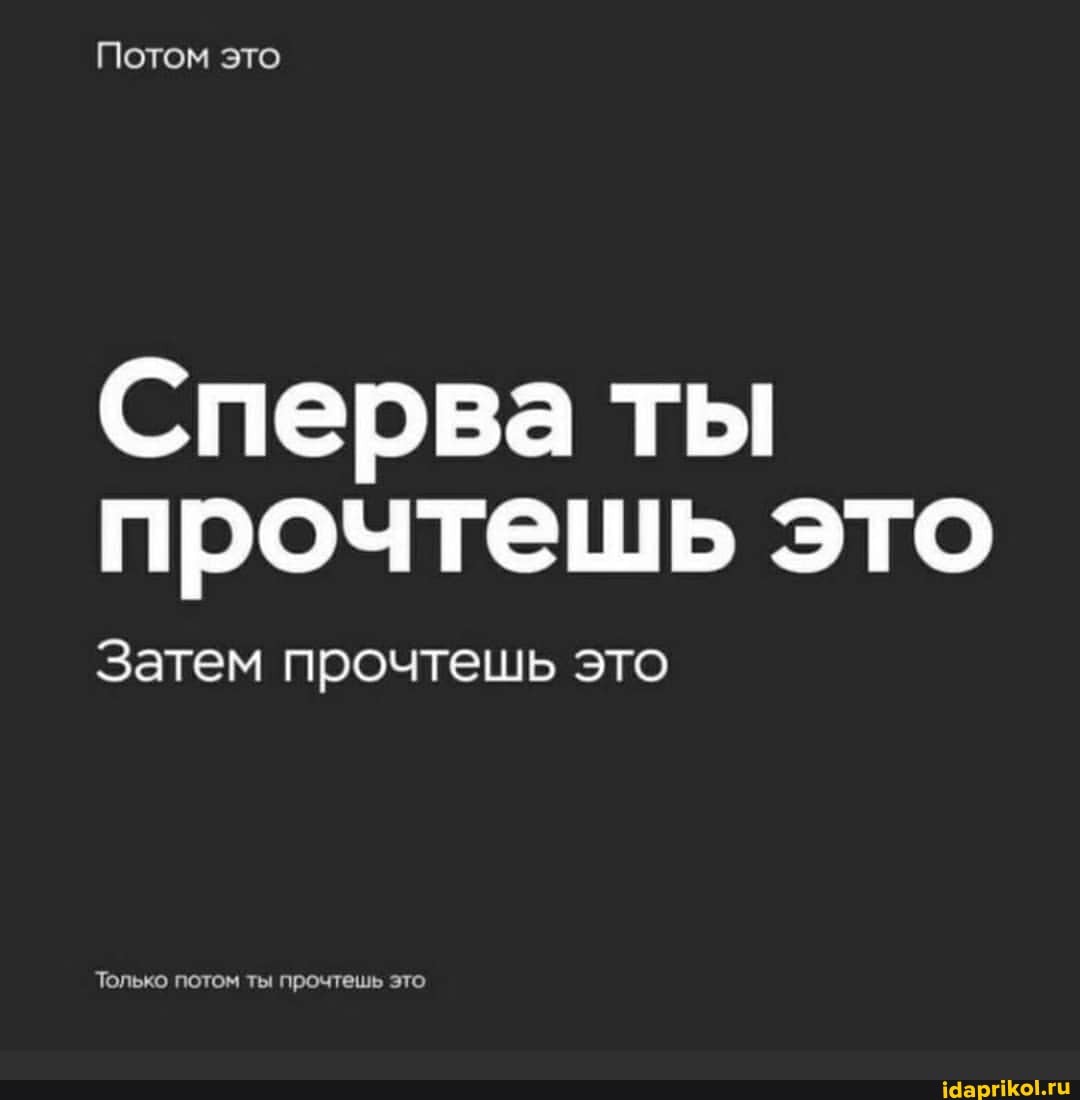 Потом это
Сперва ты прочтешь это
Затем прочтешь это
Только потом это