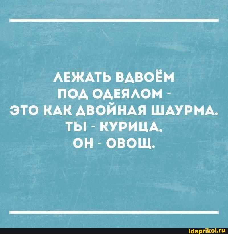 ЛЕЖАТЬ ВАВОЁМ ПОД ОДЕЯЛОМ ЭТО КАК ДВОЙНАЯ ШАУРМА.
ТЬ! КУРИЦА,
ОН ОВОЩ.