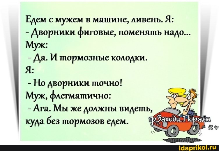 Едем с мужем в машине, ливень. Я:
- Дворники фиговые, поменять надо...
Муж:
- Да. И тормозные колодки.
- Но дворники точно!
Муж, флегматично:
- Ага. Мы же должны видеть, куда без тормозов едем.
ПИ 3$
