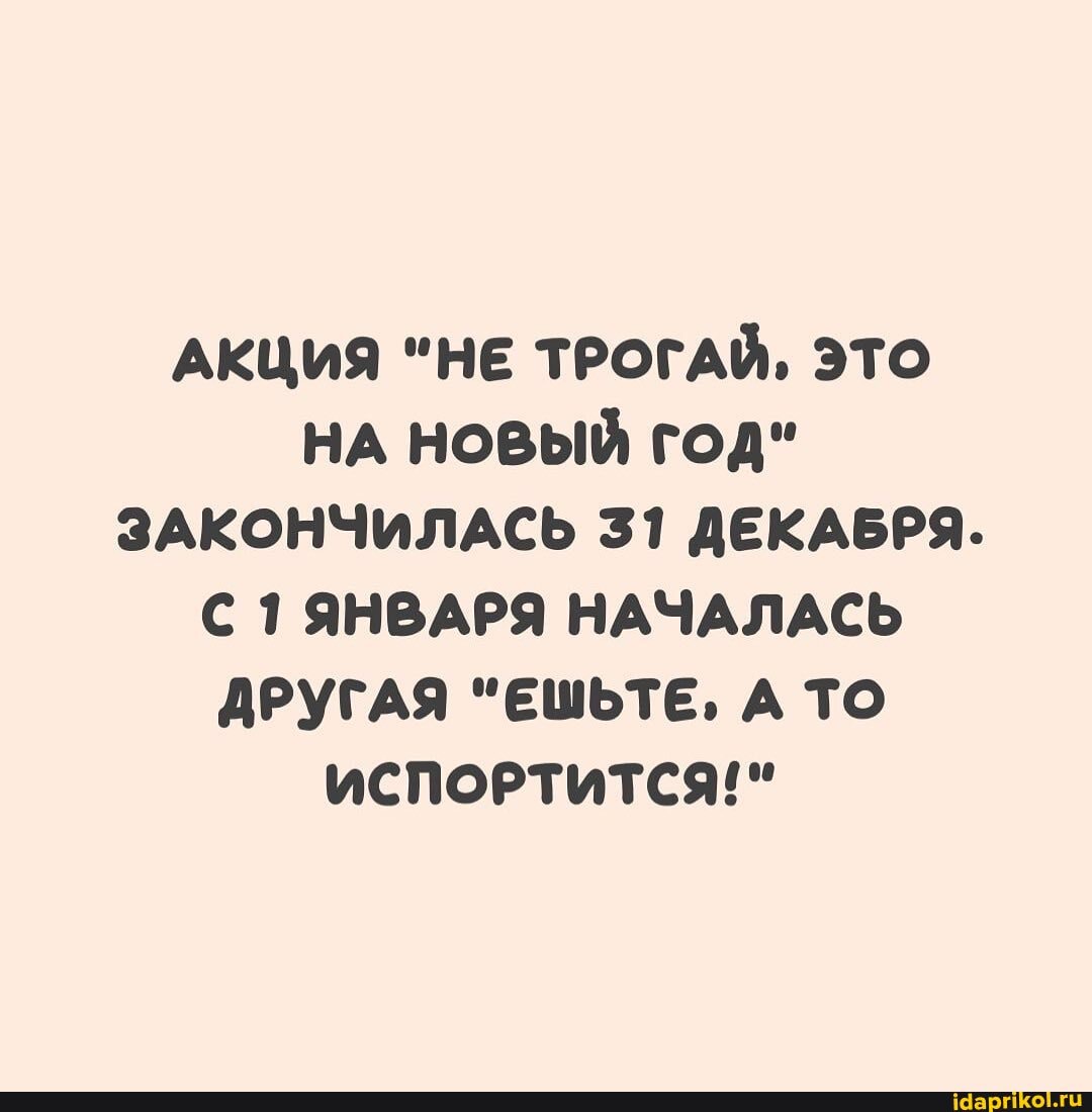 АКЦИЯ "НЕ ТРОГАЙ, ЭТО НА НОВЫЙ ГОД"
ЗАКОНЧИЛАСЬ 31 ДЕКАБРЯ.
С ЯНВАРЯ НАЧАЛАСЬ ДРУГАЯ "ЕШЬТЕ, А ТО ИСПОРТИТСЯ!"