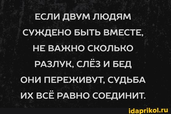 ЕСЛИ ДВУМ ЛЮДЯМ СУЖДЕНО БЫТЬ ВМЕСТЕ,
НЕ ВАЖНО СКОЛЬКО РАЗЛУК, СЛЁЗ И БЕД ОНИ ПЕРЕЖИВУТ, СУДЬБА ИХ ВСЁ РАВНО СОЕДИНИТ.