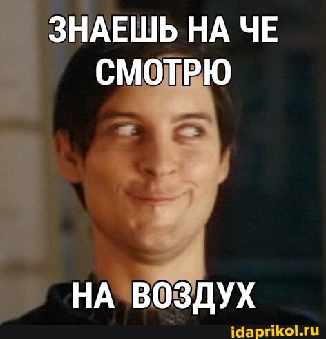 ЗНАЕШЬ НА ЧЕ СМОТРЮ
НА ВОЗДУХ