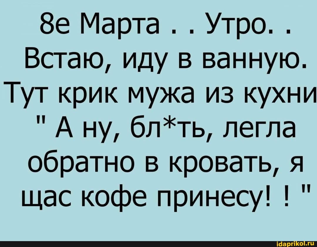 Зе Марта . . Утро. .
Встаю, иду в ванную.
Тут крик мужа из кухни
"Ану, бл*ть, легла обратно в кровать, я щас кофе принесу! !