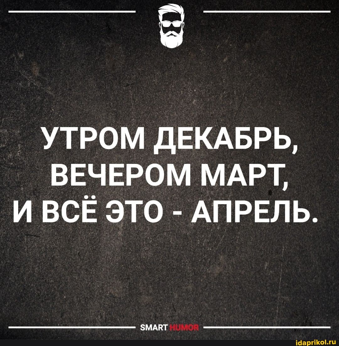 УТРОМ ДЕКАБРЬ,
ВЕЧЕРОМ МАРТ И ВСЁ ЭТО - АПРЕЛЬ.