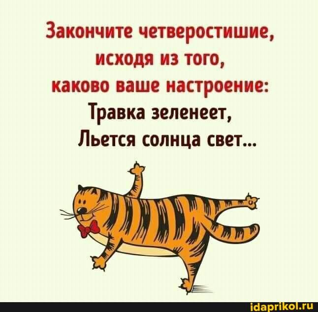 Закончите четверостишие, исходя из того,
каково ваше настроение:
Травка зеленеет,
Льется солнца свет...