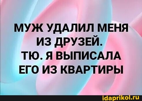 МУЖ УДАЛИЛ МЕНЯ ИЗ ДРУЗЕЙ.
ТЮ. Я ВЫПИСАЛА ЕГО ИЗ КВАРТИРЫ