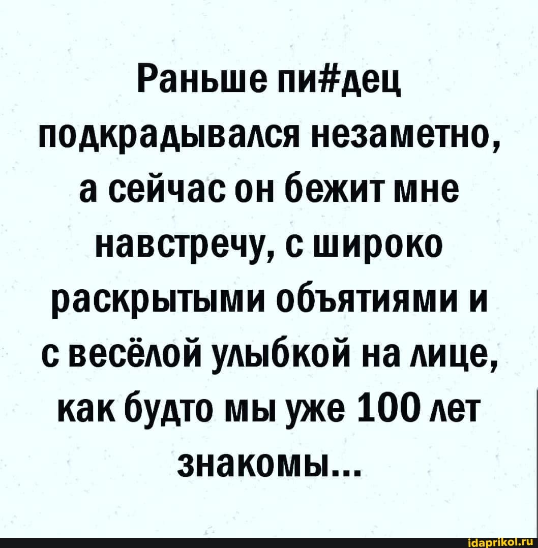 Раньше подкрадывался незаметно, а сейчас он бежит мне навстречу, с широко раскрытыми обятиями и с весёлой улыбкой на лице, как будто мы уже 100 лет знакомы...