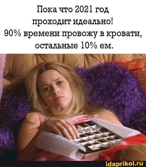 Пока что 2021 год проходит идеально!
90% времени провожу в кровати, остальные 10% ем.