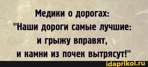 Медики о дорогах:
"Наши дороги самые лучшие: и грыжу вправят,
и камни из почек вытрясут!"