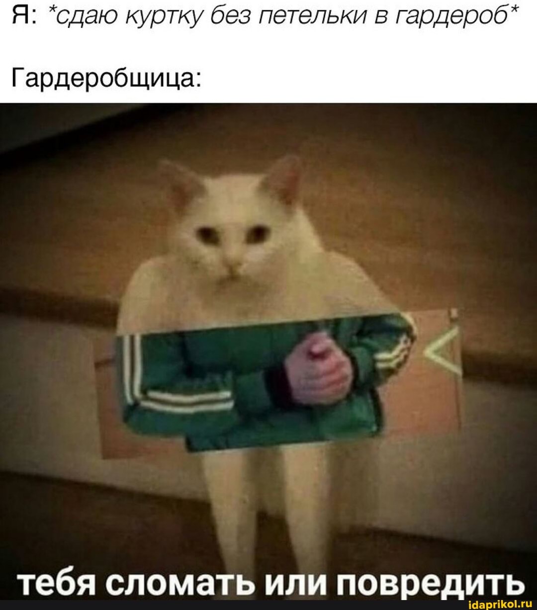 Я: *сдаю куртку без петельки в гардероб*
Гардеробщица:
тебя сломать или повредить