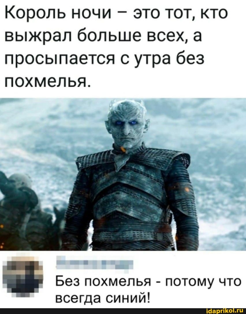 Король ночи - это тот, кто выжрал больше всех, а просыпается с утра без похмелья.
Без похмелья - потому что
всегда синий!