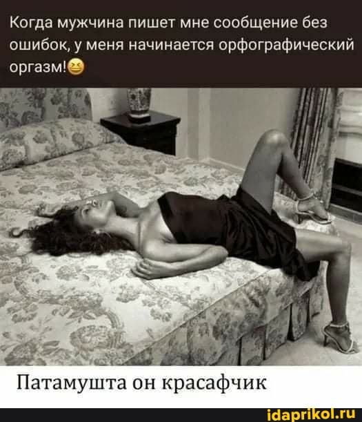 Когда мужчина пишет мне сообщение без ошибок, у меня начинается орфографический оргазм!
Патамушта он он красафчик
