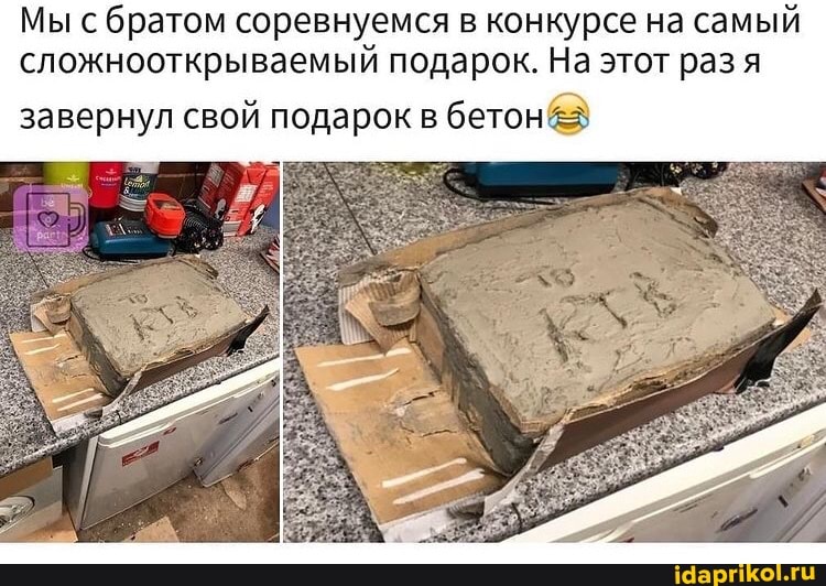Мы с братом соревнуемся в конкурсе на самый сложнооткрываемый подарок. На этот раз я
завернул свой подарок в бетон