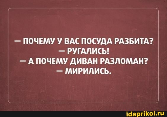 - ПОЧЕМУ У ВАС ПОСУДА РАЗБИТА?
- РУГАЛИСЬ!
- А ПОЧЕМУ ДИВАН РАЗЛОМАН?
- МИРИЛИСЬ.