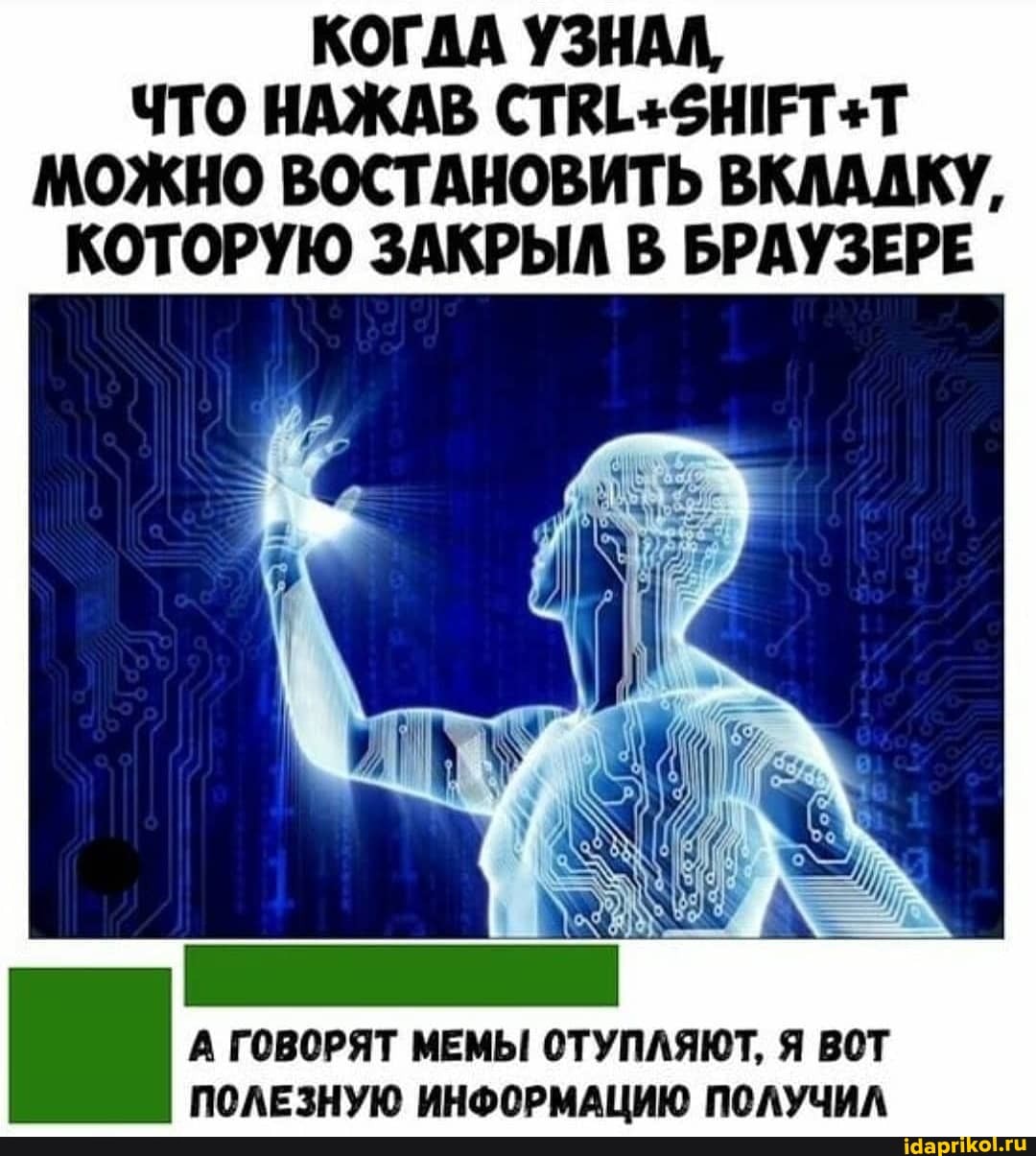 КОГДА УЗНАЛ,
ЧТО НАЖАВ МОЖНО ВОСТАНОВИТЬ ВКЛАДКУ,
КОТОРУЮ ЗАКРЫЛ В БРАУЗЕРЕ