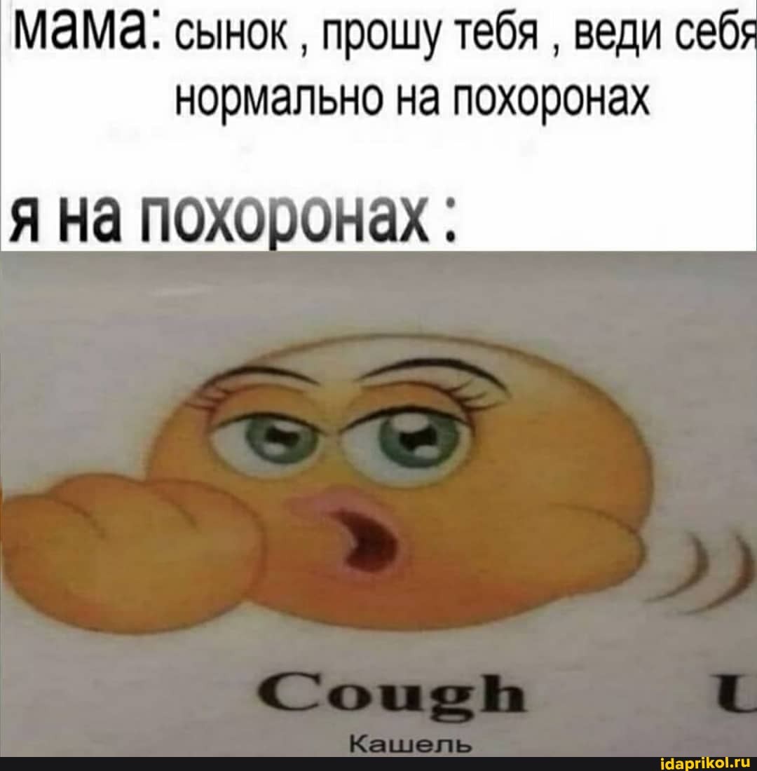 мама: сынок прошу тебя
веди себя
нормально на похоронах
я на похоронах.