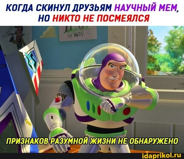 КОГДА СКИНУЛ ДРУЗЬЯМ НАУЧНЫЙ МЕМ,
НО НИКТО НЕ ПОСМЕЯЛСЯ
ПРИЗНАКОВ РАЗУМНОЙ ЖИЗНИ НЕ ОБНАРУЖЕНО