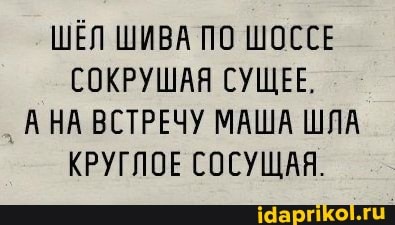 ШЁЛ ШИВА ПО ШОССЕ СОКРУШАЯ СУЩЕЕ,
А НА ВСТРЕЧУ МАША ШЛА КРУГЛОЕ СОСУЩАЯ.