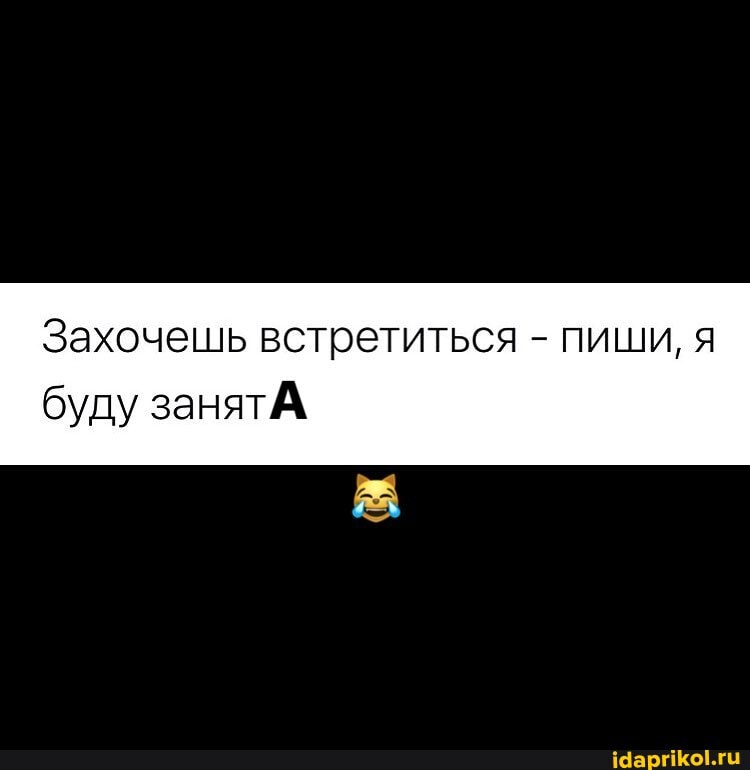 Захочешь встретиться - пиши, я
буду занят/\