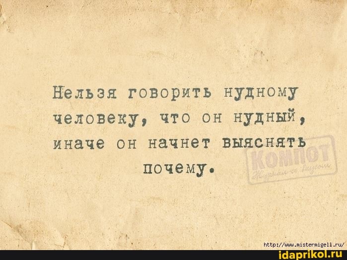 Нельзя говорить нудному
человеку, что он нудный,
иначе он начнет выяснять почему.