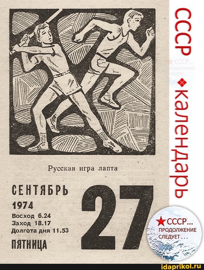Русская игра лапта
СЕНТЯБРЬ
1974
Восход 6.24
Заход 18.17
Долгота дня 11.53
ПЯТНИЦА
СССР окалендарь +календарь
СССР
ПРОДОЛЖЕНИЕ