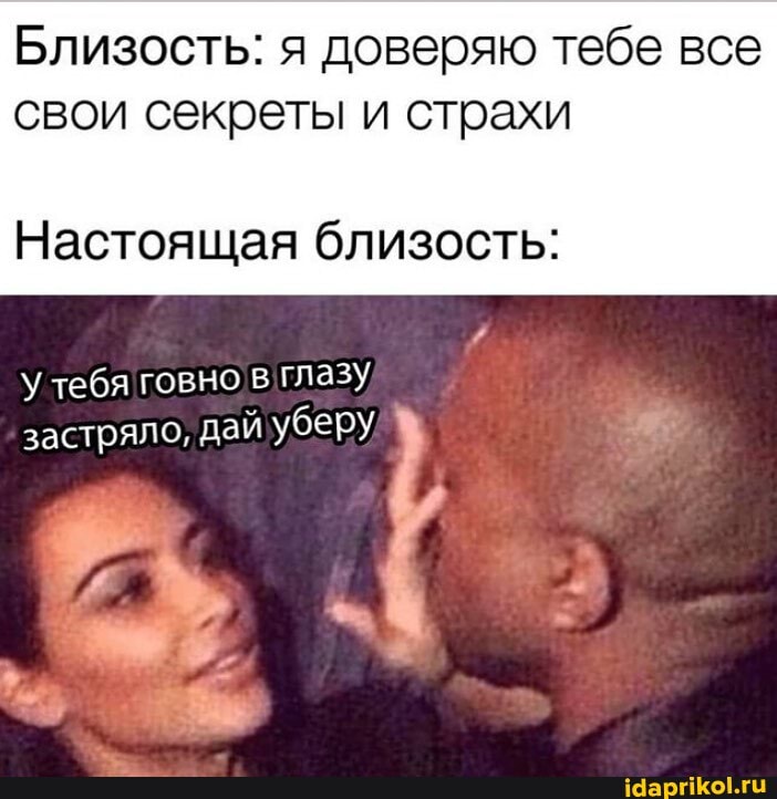 Близость: я доверяю тебе все свои секреты и страхи
Настоящая близость:
У тебя говно глазу застряло, дай уберу/