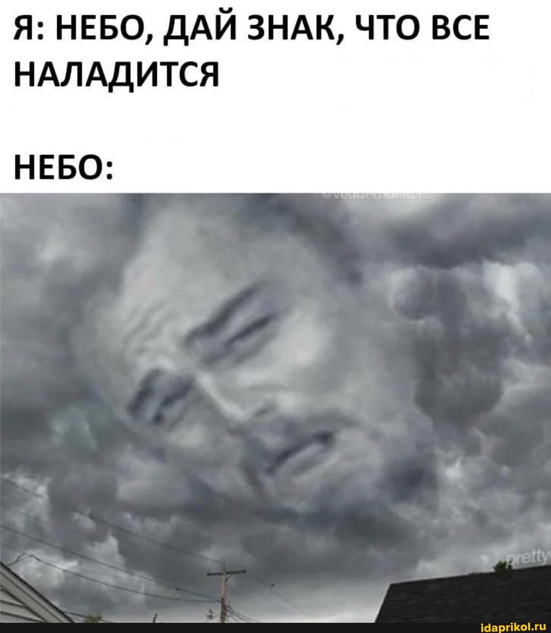 Я: НЕБО, ДАЙ ЗНАК, ЧТО ВСЕ НАЛАДИТСЯ
НЕБО: