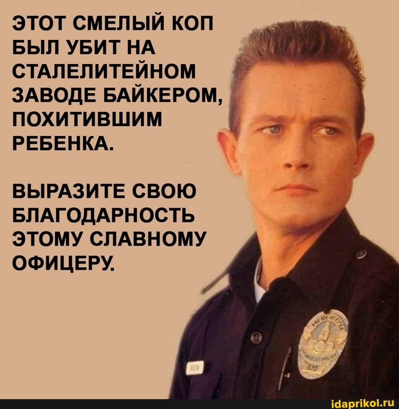 ЭТОТ СМЕЛЫЙ КОП БЫЛ УБИТ НА СТАЛЕЛИТЕЙНОМ ЗАВОДЕ БАЙКЕРОМ,
ПОХИТИВШИМ РЕБЕНКА.
ВЫРАЗИТЕ СВОЮ БЛАГОДАРНОСТЬ ЭТОМУ СЛАВНОМУ ОФИЦЕРУ.