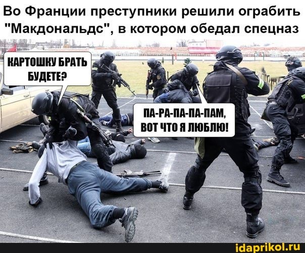 Во Франции преступники решили ограбить
"Макдональдс", в котором обедал спецназ
ПА-РА-ПА-ПА-ПАМ, ПАПАМ,
ВОТ ЧТО ЛЮБЛЮ!
КАРТОШКУ БРАТЬ
БУДЕТЕ