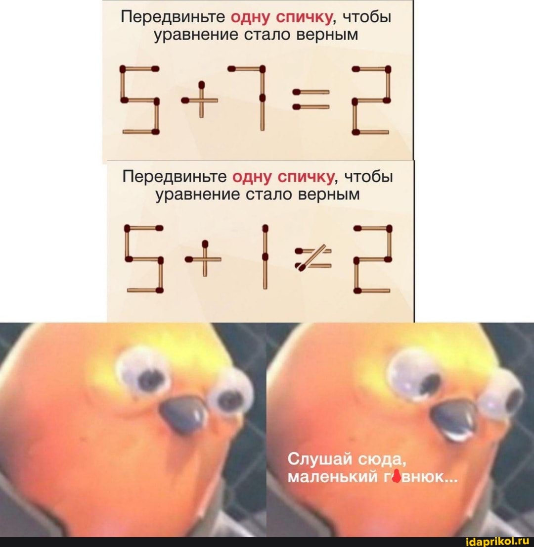 Передвиньте одну спичку, чтобы уравнение стало верным
Передвиньте одну спичку, чтобы уравнение стало верным
Слушай сюда, маленький г' внюк...