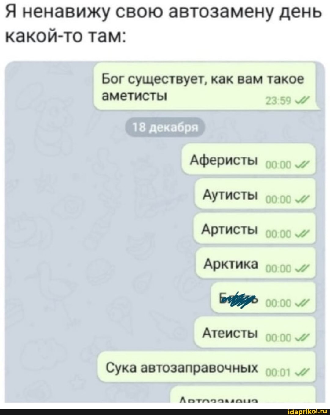 Я ненавижу свою автозамену день какой-то там:
Бог существует, как вам такое аметисты
Аферисты
Аутисты
Артисты
Арктика
Атеисты
Сука автозаправочных