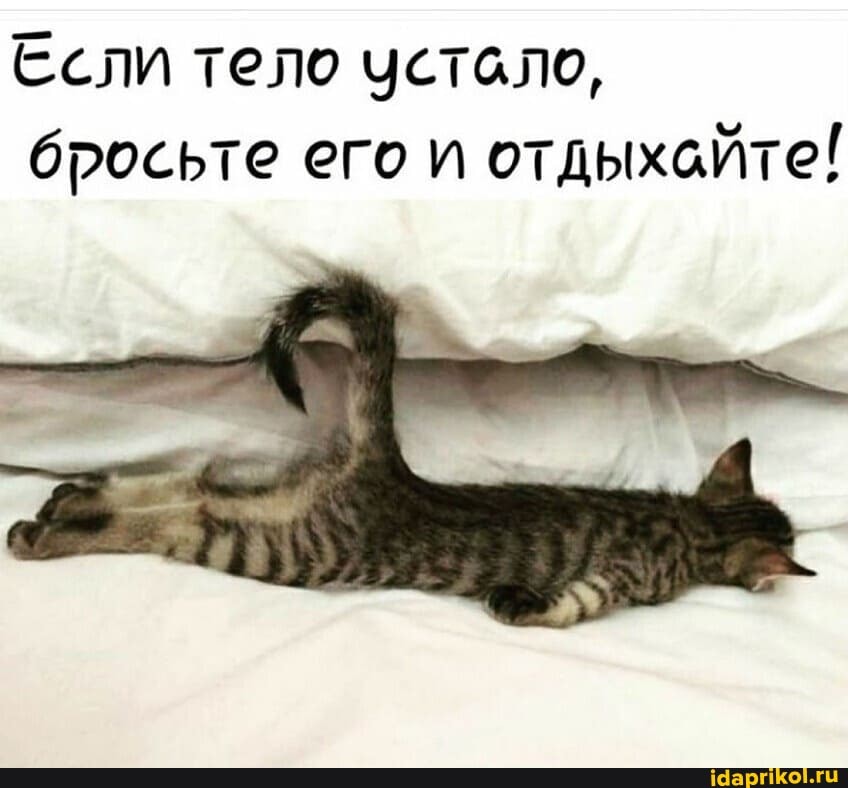 Если тело чстало, бросьте его и отдыхайте!