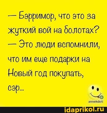 - Бэрримор, что это за жуткий вой на болотах?
- Это люди вепомнили, что им еще подарки на
Новый год покупать,