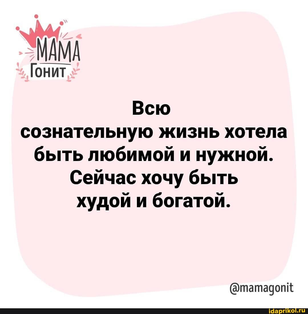 МАМА
Гонит
Всю сознательную жизнь хотела быть любимой и нужной.
Сейчас хочу быть худой и богатой.
(@татадопк
