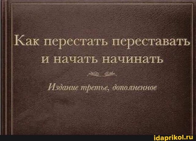 I Как перестать переставать
и начать начинать
Издание третье, дополненное