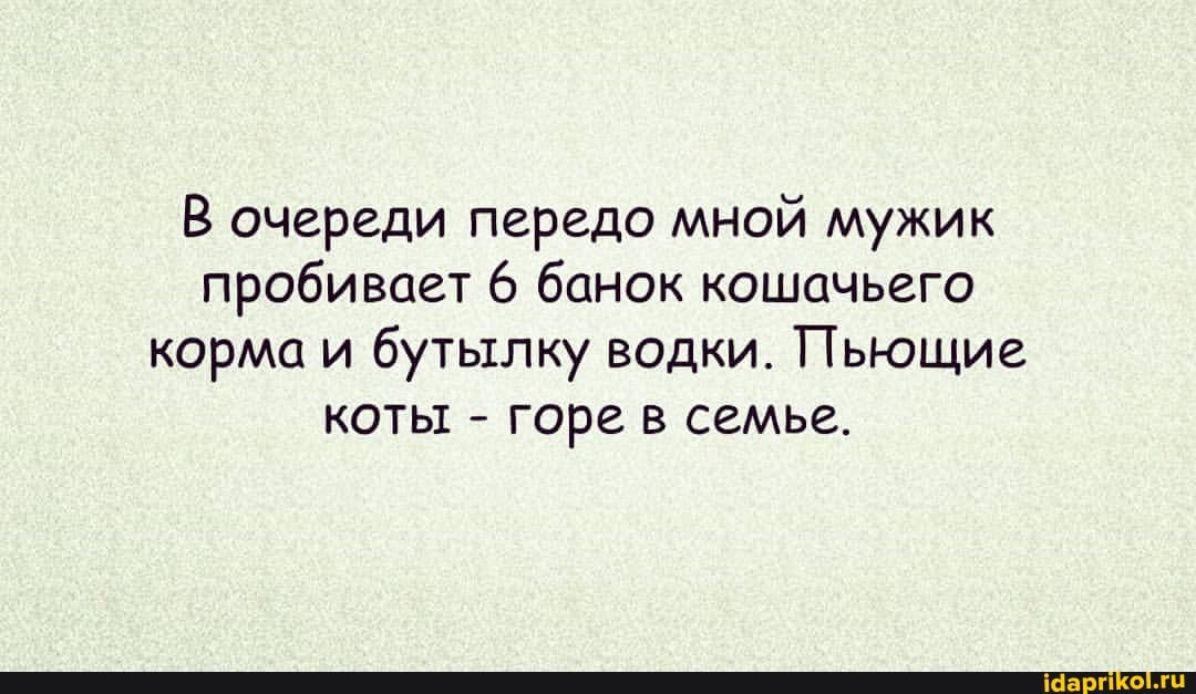 В очереди передо мной мужик пробивает 6 банок кошачьего корма и бутылку водки. Пьющие коты - горе в семье.