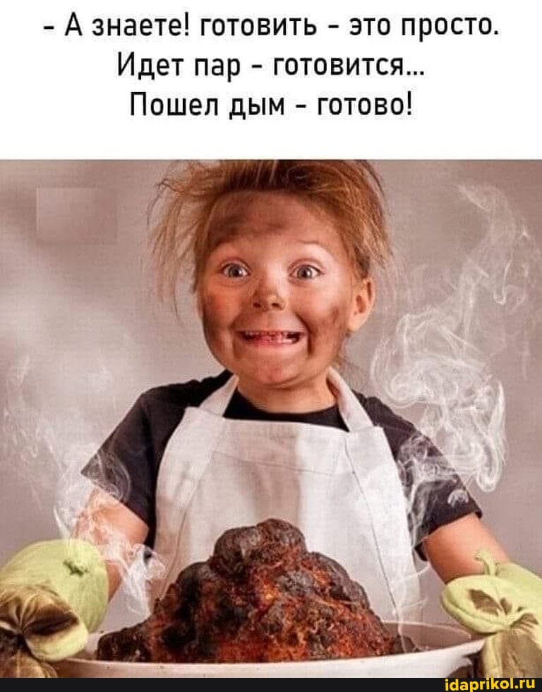 - А знаете! готовить - это просто.
Идет пар - готовится...
Пошел дым - готово!