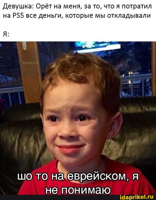 Девушка: Орёт на меня, за то, что я потратил на все деньги, которые мы откладывали
шо то на еврейском,