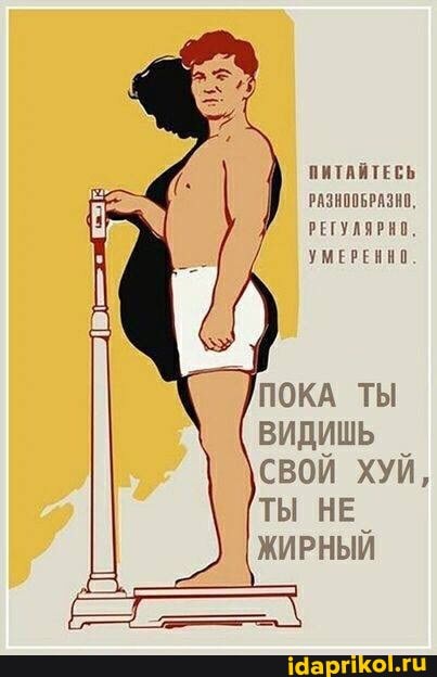 ПИТАЙТЕСЬ
РАЗНООБРАЗНО,
РЕГУЛЯРНО,
УМЕРЕННО
ПОКА ТЫ ВИДИШЬ СВОИ ХУИ,
ТЫ НЕ ЖИРНЫИ