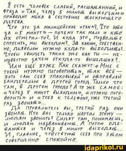 Я Есть ЖеловЕК СЛАБЫЙ, РАСШАМАННИЙ,
ФРАЗА "ТАк, ЧЕВЕ; 5 мИнут выжоглим"
МЕНЛЛ В СОСТОЯНИЕ ОСКУЮЩЕ ПЕРЕВА
Мто это ЗА МидиЦЕЙСКоЕ атлк". это
4^ "5 минут" - почему так мадо и кто
Йх ОТМЕРИл-ТФ?. М КУДА ЭТО, Позвольт Е СПРОСИТь, выхолим. За КАКИМ, СОБСТВЕН-
НО, ПЬЯвОолом нужно кудА-то
УВИДЕТЬ ТАКИХ КАК ТЫ - НЕ-
ИзвЕСТНО ЗАМЕМ ОТкУЛА-То ВЫШЕДШИХ?..
"Или ЕЩЕ хужЕ Мак скажут: МнЕ Тевой НУНеНо поговеРить", так 66ЕМ-
Хоть САМ СЕБЯ УПАКОВЫбАЙ М ОТПРАвАЯЙ БАНДЕРОЛЬЮ @ ПРУГОЙ ГОРОД. Тодьке что
ТАМ, ПРУГОМ ГОРоДЕ? ЖЕ САМОЕ:
" МЕРЕ 5 МИНУТ выхоцим", "НУжно пого- воритё" "ТЕБЯ К ТЕЛЕФОНУ, УЖЕ ТРЕТИЙ РАЗ _ Звонят"..
ПА ПРОВАЛИТЕСЕ вЫ, ТРЕТИЙ @ни звонлт. Кто только этому - июлям фвонить? Сидят ТАМ, ПОНИМАЕШЬ и чюдям Назвлнивлют. А Потем ОЗЕ- влюмся ЧЕРЕД 5 минут главноЕ, чувствуют СЕБЯ ПРИ СовЕРШЕННХ СПоКоЙНО.