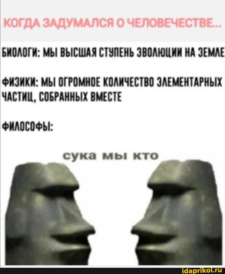 БИОЛОГИ: МЫ ВЫСШАЯ СТУПЕНЬ ЭВОЛЮЦИИ НА ЗЕМЛЕ
ФИЗИКИ: МЫ ОГРОМНОЕ КОЛИЧЕСТВО ЗАЕМЕНТАРНЫХ ЧАСТИЦ, СОБРАННЫХ ВМЕСТЕ
ФИЛОСОФЫ:
сука мы! кто