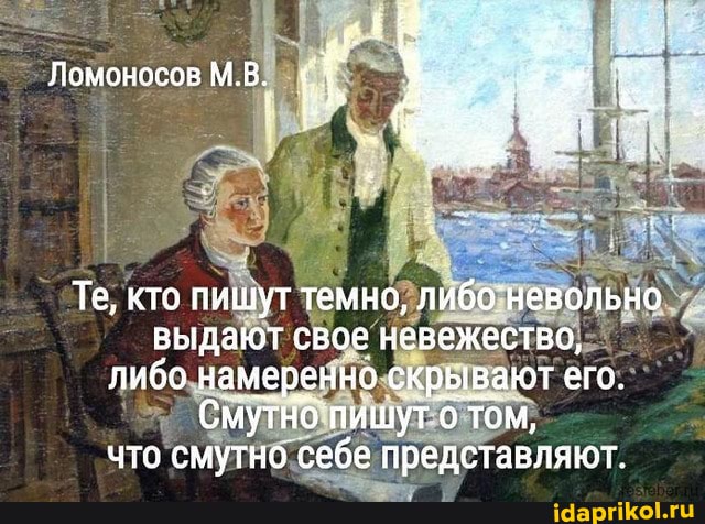 Ломоносов М.В.
Те, кто пишут темно, либо'невольно выдают свое невежество, либо намеренно скрывают его.
Смутно пишут о том, что смутно себе представляют.