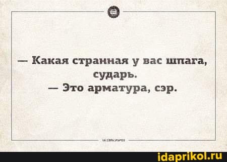 - Какая странная у вас шпага, сударь.
- Это арматура, сэр.