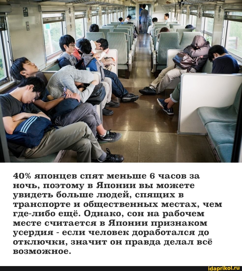 40% японцев спят меньше 6 часов за ночь, поэтому в Японии вы можете увидеть больше людей, спящих в транспорте и общественных местах, чем где-либо ещё. Однако, сон на рабочем месте считается в Японии признаком усердия - если человек доработался до отключки, значит он правда делал всё возможное.