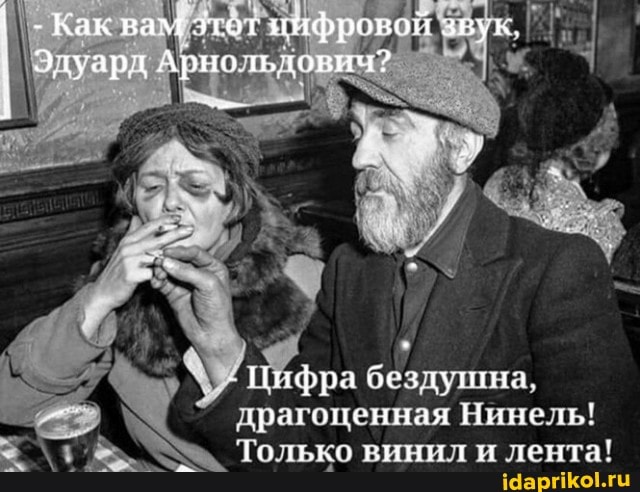 бездушна, драгоценная Нинель!
Только винил и лента!