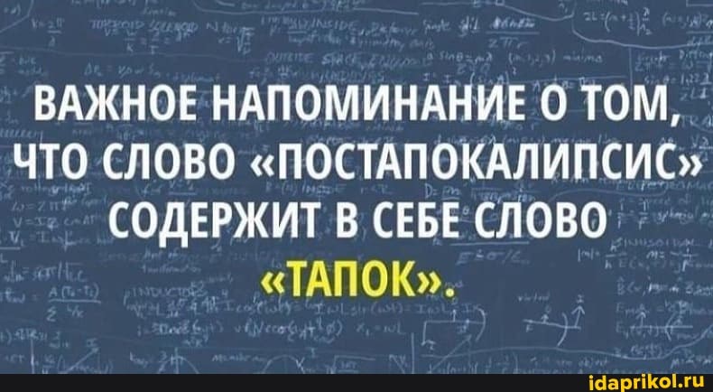 ВАЖНОЕ НАПОМИНАНИЕ ТОМ,
ЧТО СЛОВО "ПОСТАПОКАЛИПСИС"
СОДЕРЖИТ В. СЕБЕ СЛОВО
"ТАПОК".